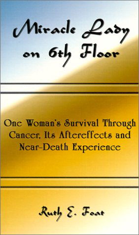 Cover for Ruth E. Foat · Miracle Lady on 6th Floor: One Woman's Survival Through Cancer, Its Aftereffects and Near-death Experience (Paperback Book) (2002)