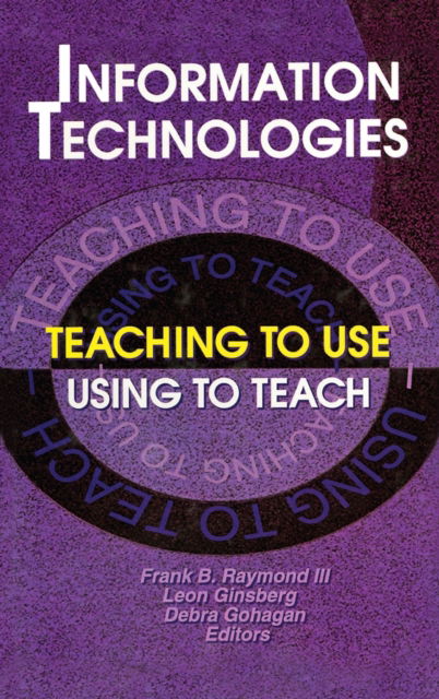 Cover for Frank B Raymond Iii · Information Technologies: Teaching to Use?Using to Teach (Hardcover Book) (1999)