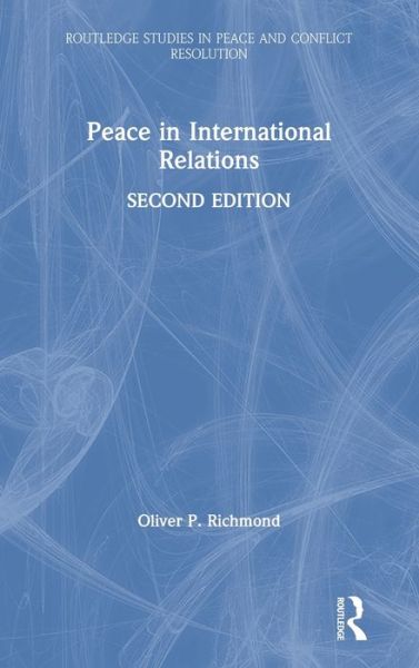 Cover for Richmond, Oliver P. (University of Manchester , UK) · Peace in International Relations - Routledge Studies in Peace and Conflict Resolution (Hardcover Book) (2020)