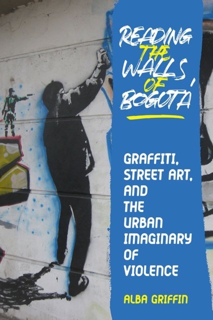 Cover for Alba Griffin · Reading the Walls of Bogota: Graffiti, Street Art, and the Urban Imaginary of Violence - Pitt Illuminations (Hardcover Book) (2023)