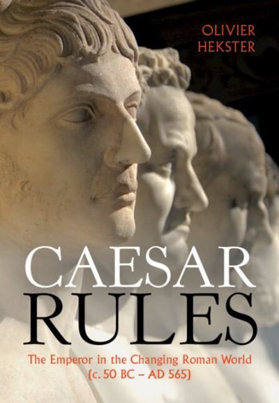 Cover for Hekster, Olivier (Radboud Universiteit Nijmegen) · Caesar Rules: The Emperor in the Changing Roman World (c. 50 BC – AD 565) (Gebundenes Buch) (2022)