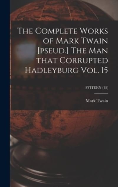 Cover for Mark Twain · The Complete Works of Mark Twain [pseud.] The Man That Corrupted Hadleyburg Vol. 15; FFITEEN (15) (Hardcover Book) (2021)