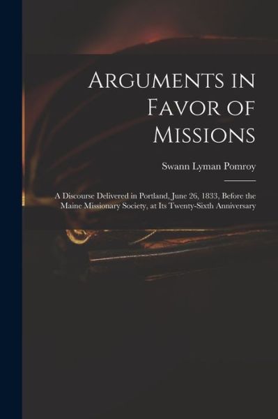 Cover for Swann Lyman 1799-1869 Pomroy · Arguments in Favor of Missions: a Discourse Delivered in Portland, June 26, 1833, Before the Maine Missionary Society, at Its Twenty-sixth Anniversary (Pocketbok) (2021)