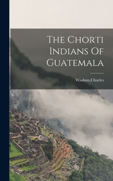 Cover for Charles Wisdom · Chorti Indians of Guatemala (Book) (2022)