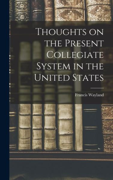 Cover for Francis Wayland · Thoughts on the Present Collegiate System in the United States (Bok) (2022)