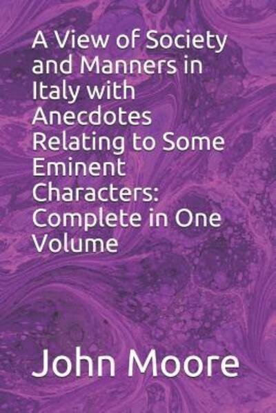 A View of Society and Manners in Italy with Anecdotes Relating to Some Eminent Characters Complete in One Volume - John Moore - Kirjat - Independently published - 9781077926790 - keskiviikko 3. heinäkuuta 2019