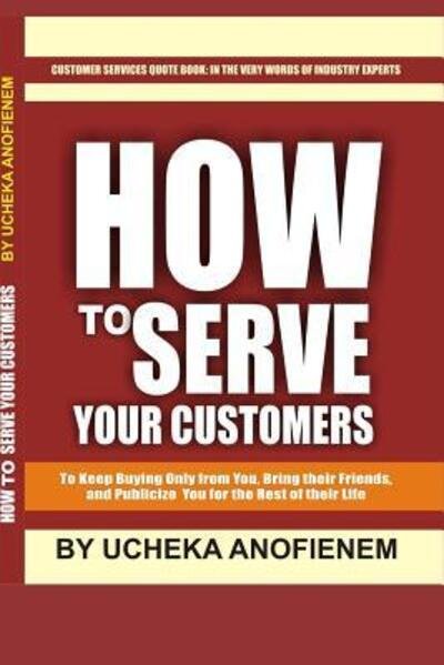 How to Serve Your Customers - Ucheka Anofienem - Książki - Independently Published - 9781096934790 - 5 maja 2019