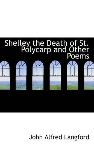 Shelley the Death of St. Polycarp and Other Poems - John Alfred Langford - Książki - BiblioLife - 9781110896790 - 1 czerwca 2009