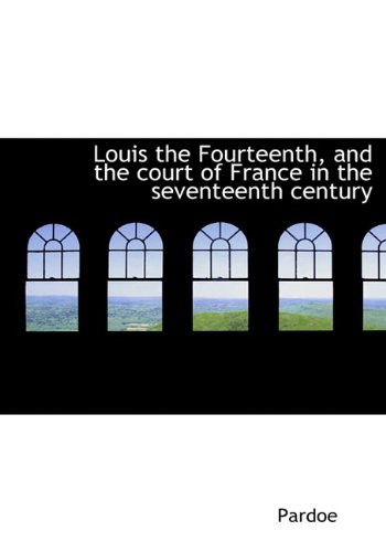 Cover for Pardoe · Louis the Fourteenth, and the Court of France in the Seventeenth Century (Paperback Book) (2009)