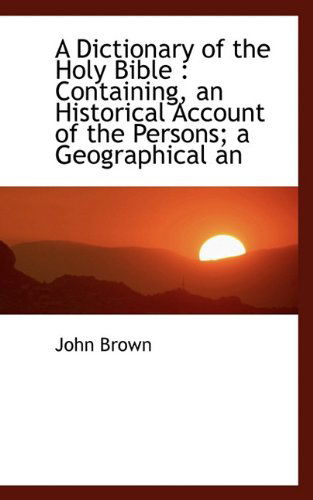 Cover for John Brown · A Dictionary of the Holy Bible: Containing, an Historical Account of the Persons; a Geographical an (Hardcover Book) (2009)