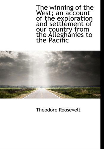 Cover for Theodore Roosevelt · The Winning of the West; an Account of the Exploration and Settlement of Our Country from the Allegh (Hardcover Book) (2009)