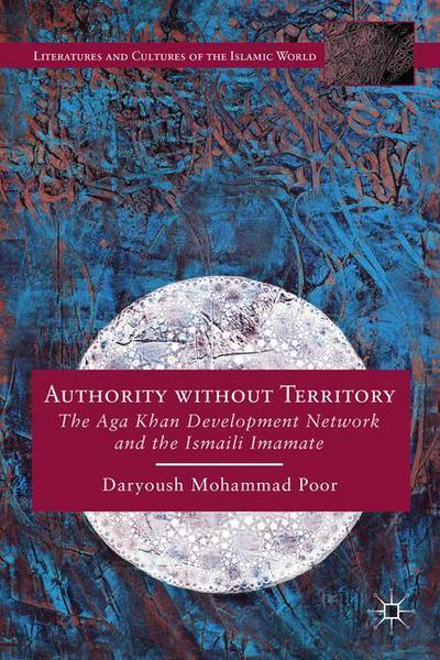 Cover for Daryoush Mohammad Poor · Authority without Territory: The Aga Khan Development Network and the Ismaili Imamate - Literatures and Cultures of the Islamic World (Hardcover Book) (2014)