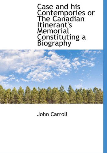 Case and His Contempories or the Canadian Itinerant's Memorial Constituting a Biography - John Carroll - Books - BiblioLife - 9781140187790 - April 6, 2010