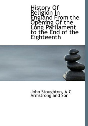 Cover for John Stoughton · History of Religion in England from the Opening of the Long Parliament to the End of the Eighteenth (Hardcover Book) (2010)