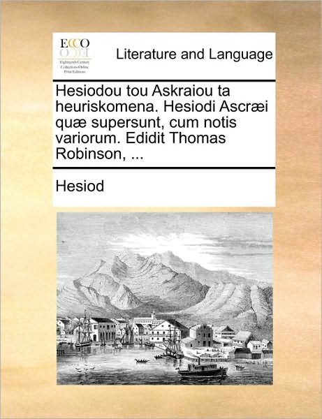 Cover for Hesiod · Hesiodou Tou Askraiou Ta Heuriskomena. Hesiodi Ascræi Quæ Supersunt, Cum Notis Variorum. Edidit Thomas Robinson, ... (Paperback Book) [Latin edition] (2010)