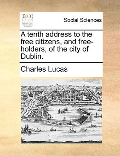 Cover for Charles Lucas · A Tenth Address to the Free Citizens, and Free-holders, of the City of Dublin. (Taschenbuch) (2010)