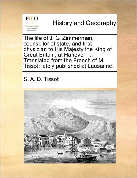 Cover for S a D Tissot · The Life of J. G. Zimmerman, Counsellor of State, and First Physician to His Majesty the King of Great Britain, at Hanover: Translated from the French of (Pocketbok) (2010)