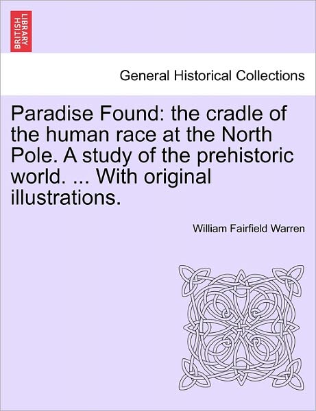 Paradise Found: the Cradle of the Human Race at the North Pole. a Study of the Prehistoric World. ... with Original Illustrations. - William Fairfield Warren - Livros - British Library, Historical Print Editio - 9781240908790 - 10 de janeiro de 2011