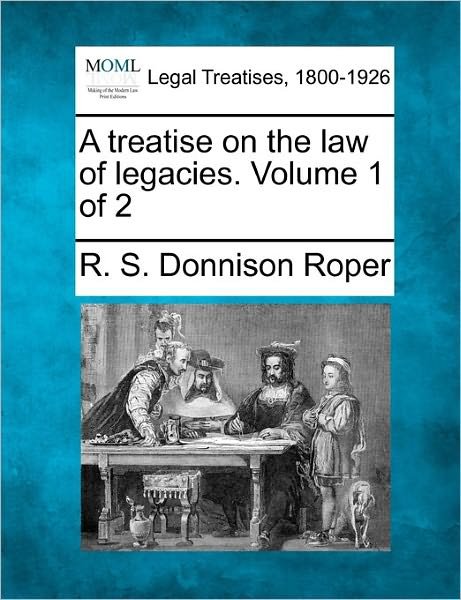 Cover for R S Donnison Roper · A Treatise on the Law of Legacies. Volume 1 of 2 (Pocketbok) (2011)