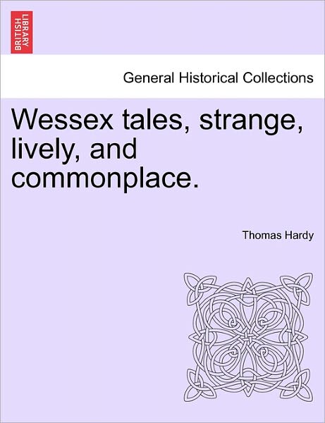 Wessex Tales, Strange, Lively, and Commonplace. - Hardy, Thomas, Defendant - Bücher - British Library, Historical Print Editio - 9781241183790 - 16. März 2011