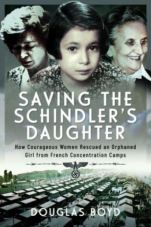 Cover for Douglas Boyd · Saving the Schindlers' Daughter: How Courageous Women Rescued an Orphaned Girl from French Concentration Camps (Hardcover Book) (2023)