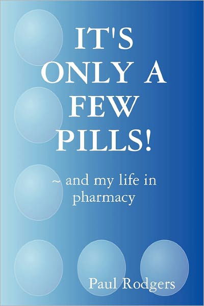 Cover for Paul Rodgers · It's Only a Few Pills! ~ and My Life in Pharmacy (Taschenbuch) (2009)