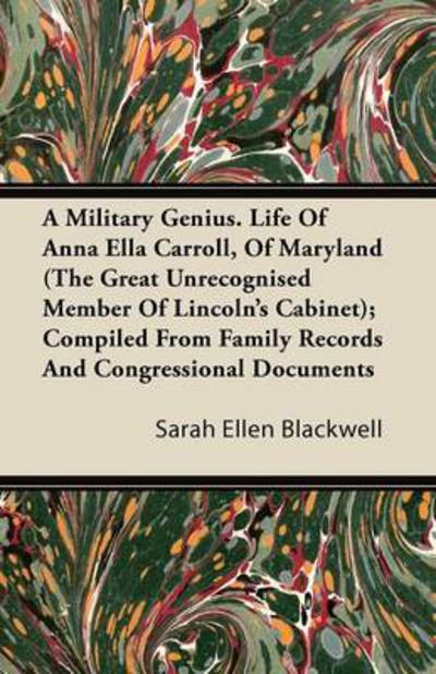 A Military Genius. Life of Anna Ella Carroll, of Maryland (The Great Unrecognised Member of Lincoln's Cabinet); Compiled from Family Records and Congres - Sarah Ellen Blackwell - Livros - Jones Press - 9781446085790 - 15 de setembro de 2011