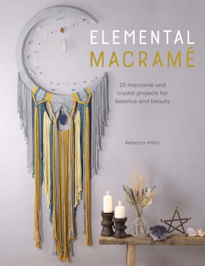 Elemental Macrame: 20 Macrame and Crystal Projects for Balance and Beauty - Millar, Rebecca (Author) - Bøger - David & Charles - 9781446308790 - 12. oktober 2021