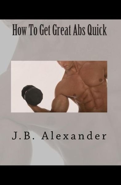Cover for J B Alexander · How to Get Great Abs Quick (Paperback Book) (2010)