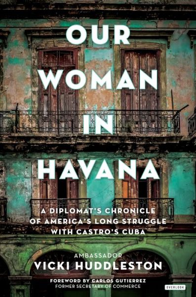 Cover for Vicki Huddleston · Our Woman in Havana A U. S. Diplomat's Chronicle of America's Long Struggle with Castro's Cuba (Book) (2018)