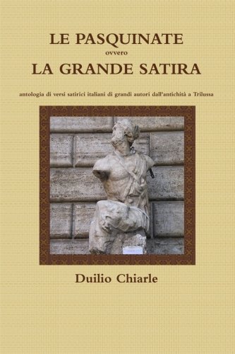 Cover for Duilio Chiarle · Le Pasquinate Ovvero La Grande Satira - Antologia Di Versi Satirici Italiani Di Grandi Autori Dall'antichità a Trilussa (Pocketbok) [Italian edition] (2012)