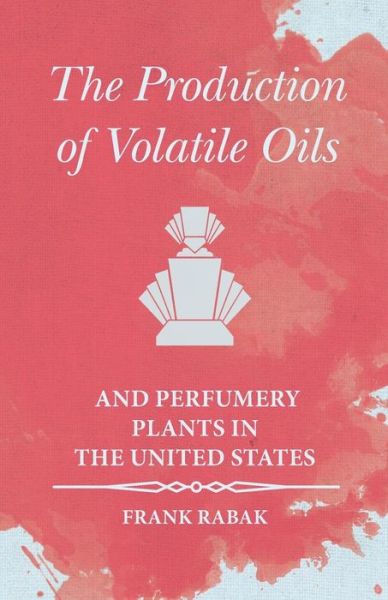 Cover for Frank Rabak · The Production of Volatile Oils and Perfumery Plants in the United States (Paperback Book) (2016)