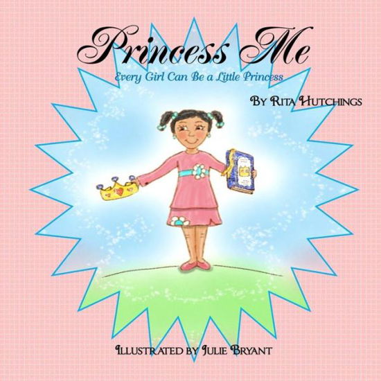 Princess Me: Every Girl Can Be a Little Princess - Rita Hutchings - Books - Createspace - 9781482555790 - February 14, 2013