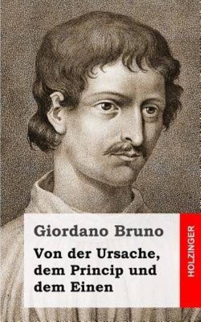 Von Der Ursache, Dem Princip Und Dem Einen - Giordano Bruno - Livros - Createspace - 9781484030790 - 4 de abril de 2013