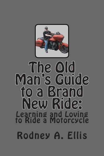 Cover for Rodney a Ellis · The Old Man's Guide to a Brand New Ride: Learning and Loving to Ride a Motorcycle (Paperback Book) (2013)