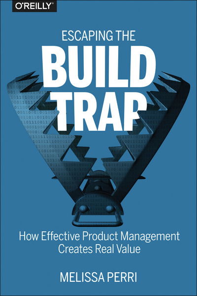 Cover for Melissa Perri · Escaping the Build Trap: How Effective Product Management Creates Real Value (Paperback Book) (2018)