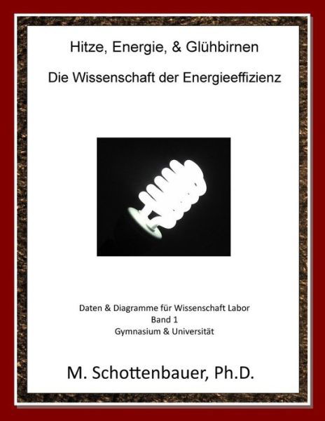 Hitze, Energie, & Gluhbirnen: Die Wissenschaft Der Energieeffizienz: Daten & Diagramme Fur Wissenschaft Labor: Band 1 - M Schottenbauer - Bøger - Createspace - 9781492806790 - 17. december 2013