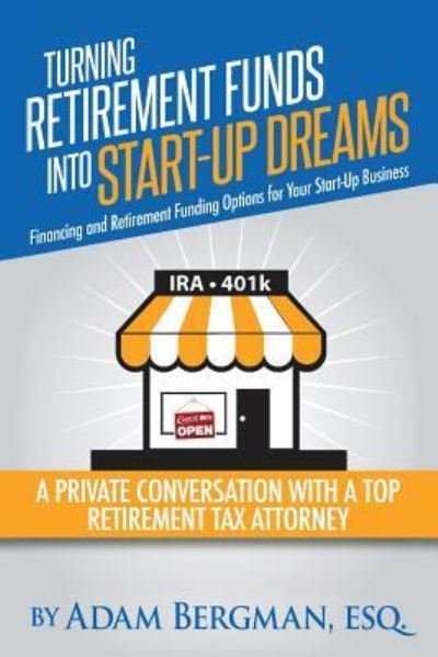 Cover for Esq Adam Bergman · Turning Retirement Funds Into Start-Up Dreams Financing and Retirement Funding Options For Your Start-Up Business (Taschenbuch) (2015)