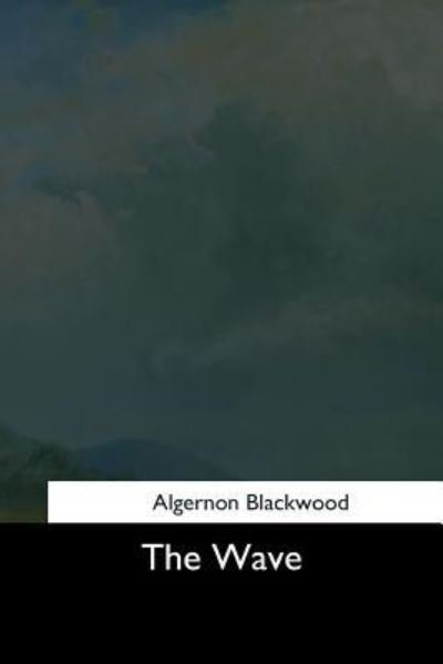 The Wave - Algernon Blackwood - Bøker - Createspace Independent Publishing Platf - 9781544727790 - 25. mars 2017