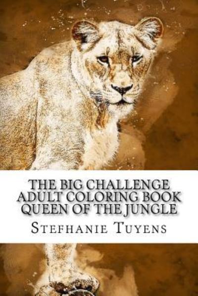 The BIG Challenge Adult Coloring Book Queen Of The Jungle - Stefhanie Tuyens - Książki - Createspace Independent Publishing Platf - 9781548758790 - 10 lipca 2017