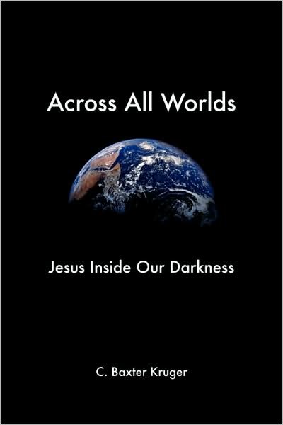 Cover for Kruger, C., Baxter · Across All Worlds: Jesus Inside Our Darkness (Paperback Book) (2007)