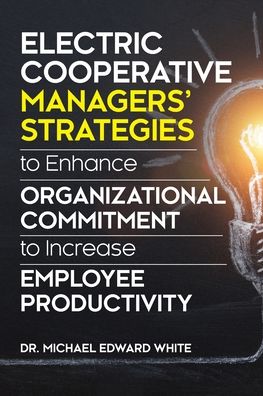 Cover for Michael Edward White · Electric Cooperative Managers' Strategies to Enhance Organizational Commitment to Increase Employee Productivity (Paperback Book) (2022)