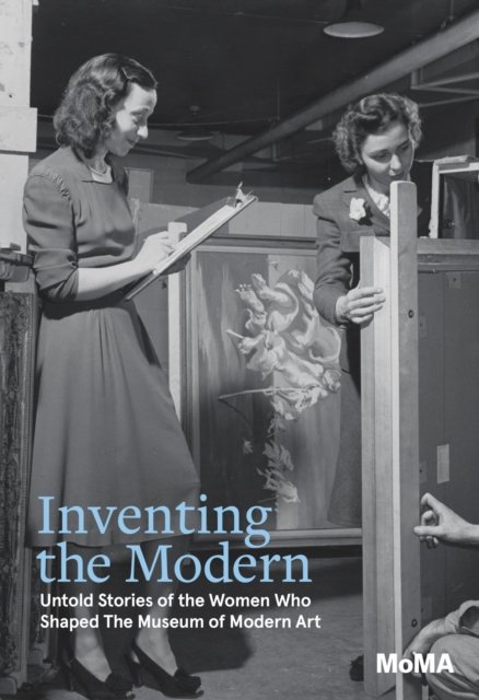 Cover for Inventing the Modern: Untold Stories of the Women Who Shaped The Museum of Modern Art (Hardcover Book) (2024)