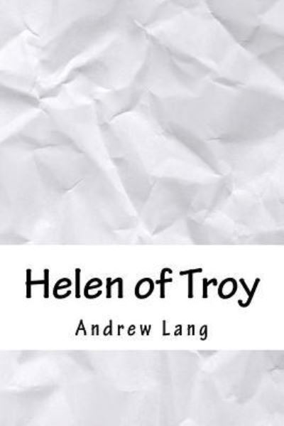 Helen of Troy - Andrew Lang - Libros - Createspace Independent Publishing Platf - 9781718939790 - 10 de mayo de 2018