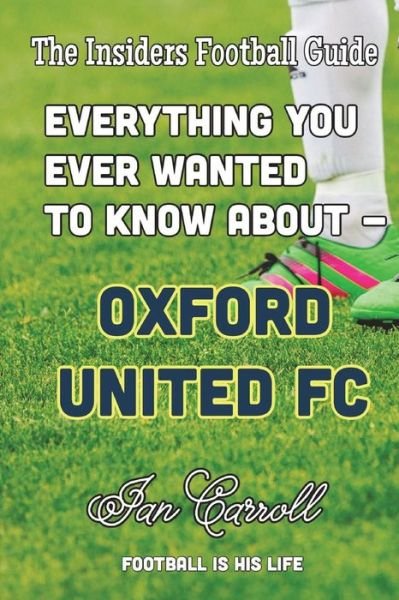 Everything You Ever Wanted to Know about Oxford United FC - MR Ian Carroll - Bøger - Createspace Independent Publishing Platf - 9781722170790 - 30. juni 2018