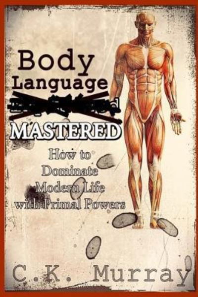 Cover for C K Murray · Body Language MASTERED: How to Dominate Modern Life with Primal Powers (Pocketbok) (2018)