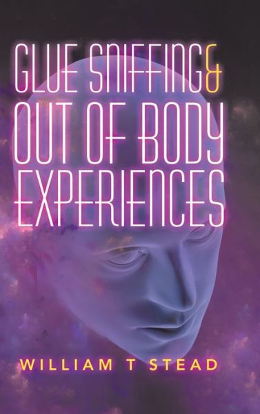 Cover for William T Stead · Glue Sniffing &amp; out of Body Experiences (Hardcover Book) (2019)