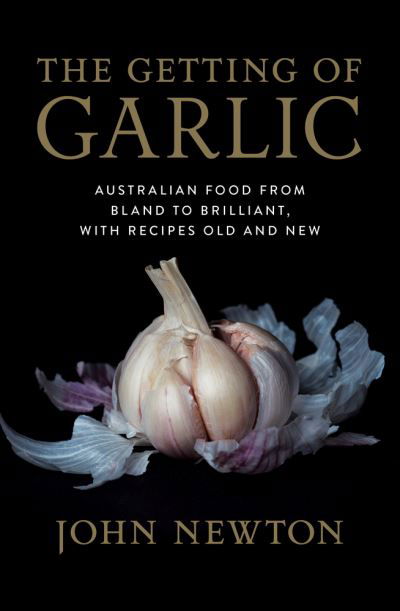 Cover for John Newton · The Getting of Garlic : Australian food from bland to brilliant, with recipes old and new (Paperback Book) (2018)