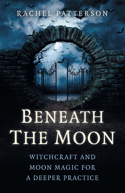 Beneath the Moon: Witchcraft and moon magic for a deeper practice - Rachel Patterson - Bøger - Collective Ink - 9781785355790 - 28. januar 2022