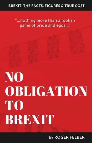 No Obligation to Brexit - Roger Felber - Books - Grosvenor House Publishing Ltd - 9781786233790 - January 23, 2019